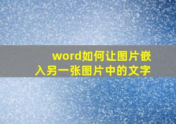 word如何让图片嵌入另一张图片中的文字