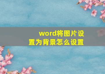 word将图片设置为背景怎么设置