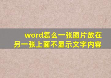 word怎么一张图片放在另一张上面不显示文字内容