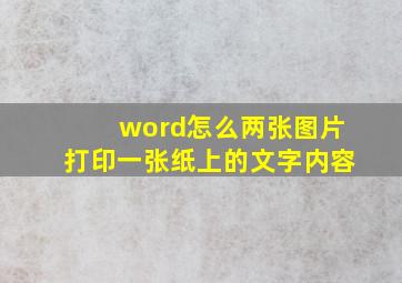 word怎么两张图片打印一张纸上的文字内容