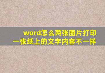 word怎么两张图片打印一张纸上的文字内容不一样