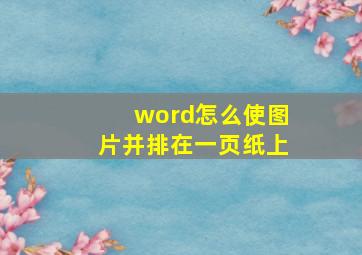 word怎么使图片并排在一页纸上