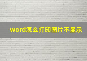 word怎么打印图片不显示