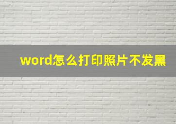 word怎么打印照片不发黑