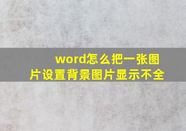 word怎么把一张图片设置背景图片显示不全