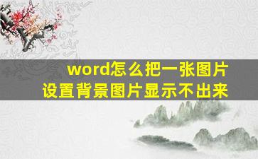 word怎么把一张图片设置背景图片显示不出来