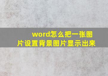 word怎么把一张图片设置背景图片显示出来