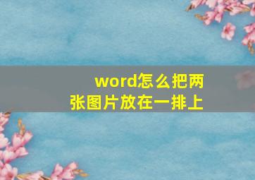 word怎么把两张图片放在一排上