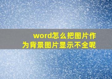 word怎么把图片作为背景图片显示不全呢