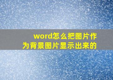 word怎么把图片作为背景图片显示出来的