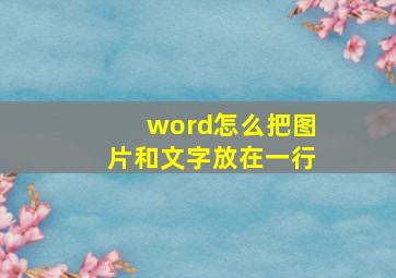 word怎么把图片和文字放在一行