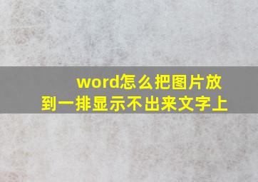 word怎么把图片放到一排显示不出来文字上