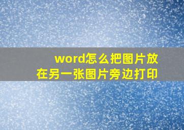 word怎么把图片放在另一张图片旁边打印