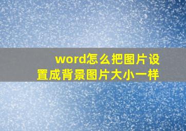 word怎么把图片设置成背景图片大小一样