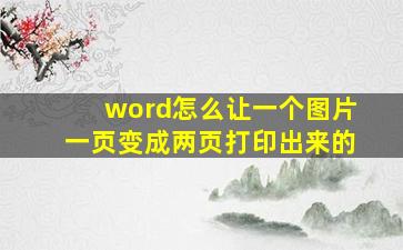 word怎么让一个图片一页变成两页打印出来的