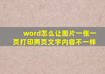 word怎么让图片一张一页打印两页文字内容不一样