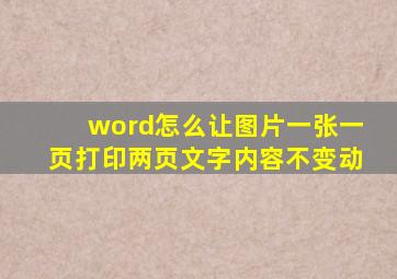 word怎么让图片一张一页打印两页文字内容不变动