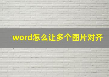 word怎么让多个图片对齐