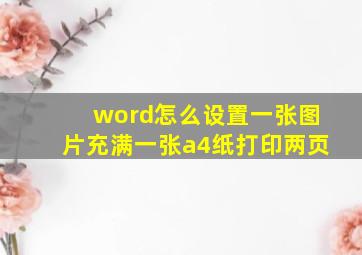 word怎么设置一张图片充满一张a4纸打印两页