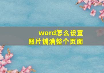 word怎么设置图片铺满整个页面