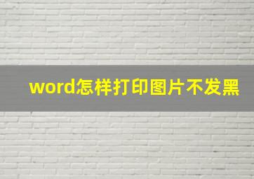 word怎样打印图片不发黑