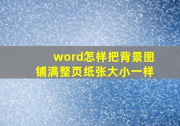 word怎样把背景图铺满整页纸张大小一样