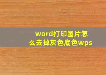 word打印图片怎么去掉灰色底色wps