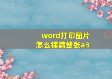 word打印图片怎么铺满整张a3