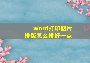 word打印图片排版怎么排好一点