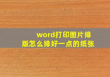 word打印图片排版怎么排好一点的纸张