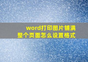 word打印图片铺满整个页面怎么设置格式