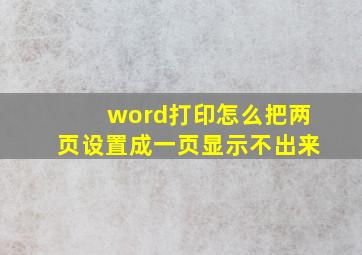 word打印怎么把两页设置成一页显示不出来