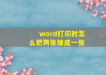 word打印时怎么把两张缩成一张