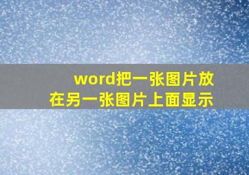 word把一张图片放在另一张图片上面显示