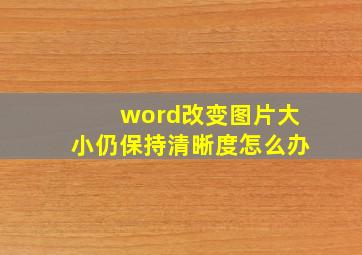 word改变图片大小仍保持清晰度怎么办