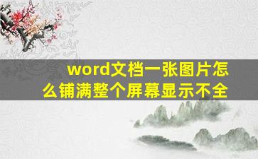 word文档一张图片怎么铺满整个屏幕显示不全