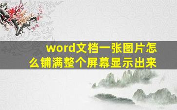 word文档一张图片怎么铺满整个屏幕显示出来