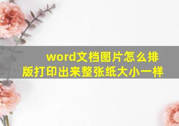 word文档图片怎么排版打印出来整张纸大小一样