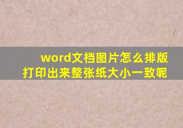 word文档图片怎么排版打印出来整张纸大小一致呢