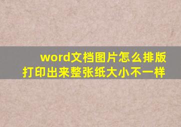 word文档图片怎么排版打印出来整张纸大小不一样