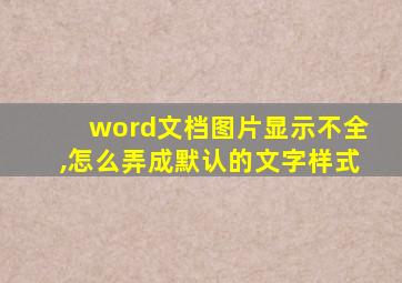 word文档图片显示不全,怎么弄成默认的文字样式