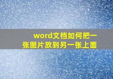 word文档如何把一张图片放到另一张上面