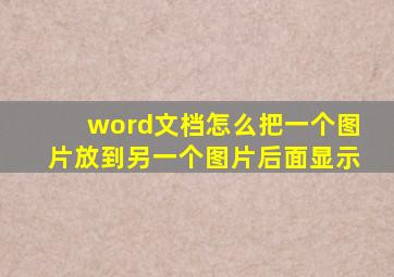 word文档怎么把一个图片放到另一个图片后面显示