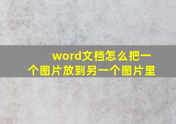 word文档怎么把一个图片放到另一个图片里