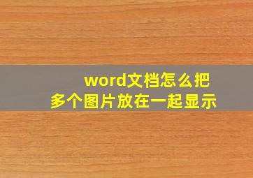 word文档怎么把多个图片放在一起显示