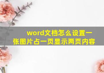 word文档怎么设置一张图片占一页显示两页内容