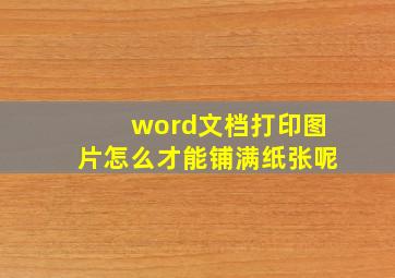 word文档打印图片怎么才能铺满纸张呢