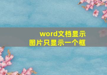 word文档显示图片只显示一个框