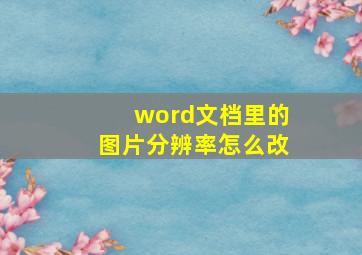 word文档里的图片分辨率怎么改