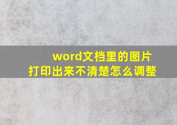 word文档里的图片打印出来不清楚怎么调整